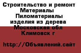 Строительство и ремонт Материалы - Пиломатериалы,изделия из дерева. Московская обл.,Климовск г.